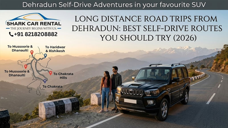 Long Distance Road Trips from Dehradun: Best Self Drive Routes You Should Try (2026)
